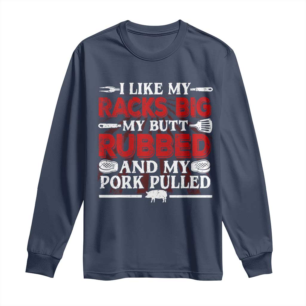 Funny BBQ Grilling Pitmaster Long Sleeve Shirt I Like My Racks Big My Butt Rubbed And My Pork Pulled
