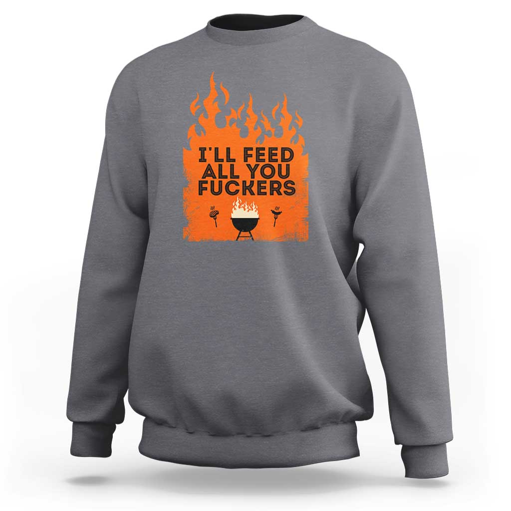 Funny BBQ Grilling Sweatshirt I'll Feed All You Fxxkers