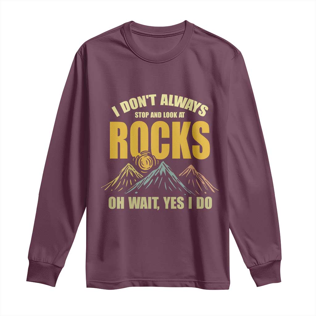 Geologist Long Sleeve Shirt I Don't Always Stop And Look At Rocks