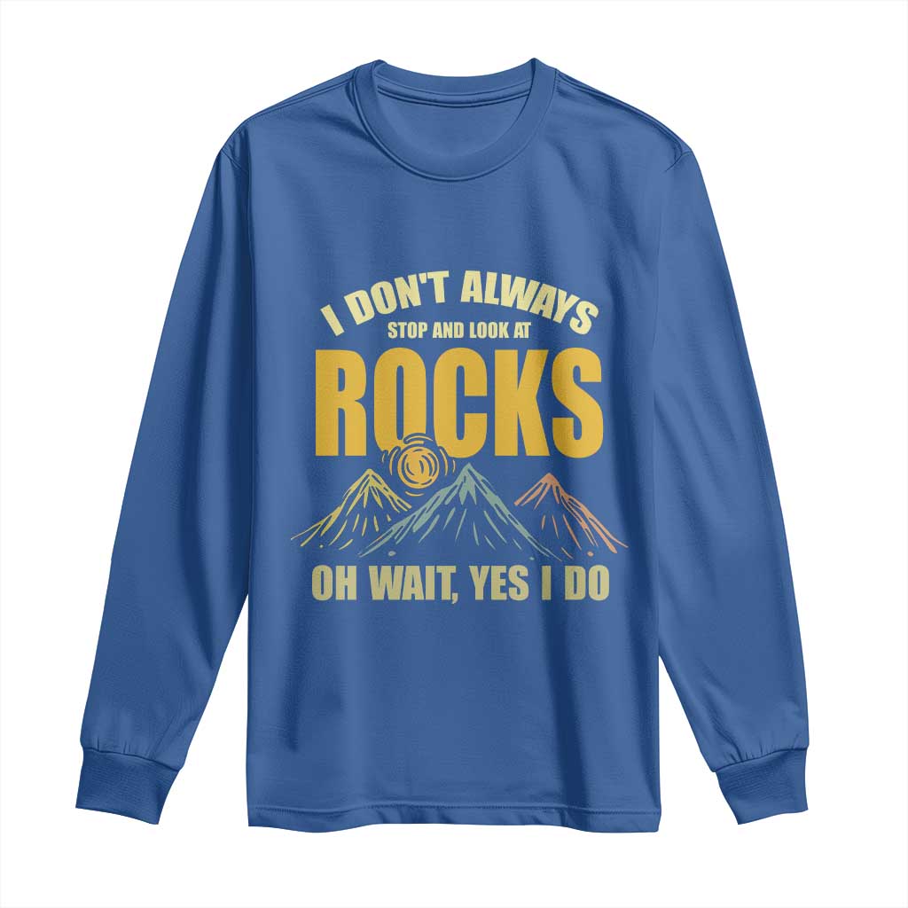 Geologist Long Sleeve Shirt I Don't Always Stop And Look At Rocks