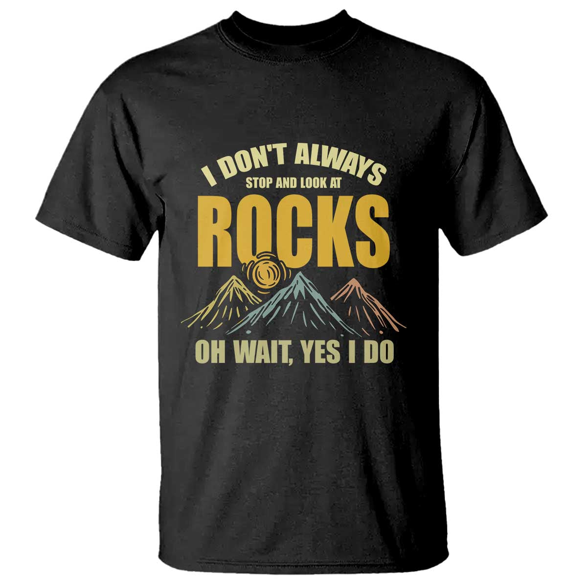 Geologist T Shirt I Don't Always Stop And Look At Rocks