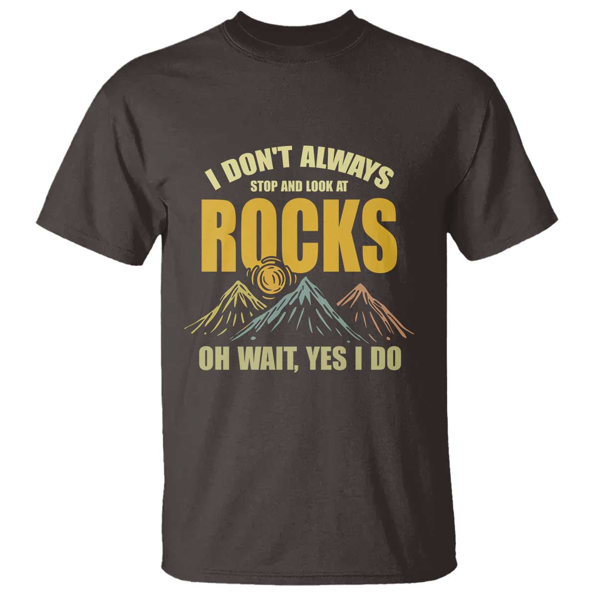 Geologist T Shirt I Don't Always Stop And Look At Rocks