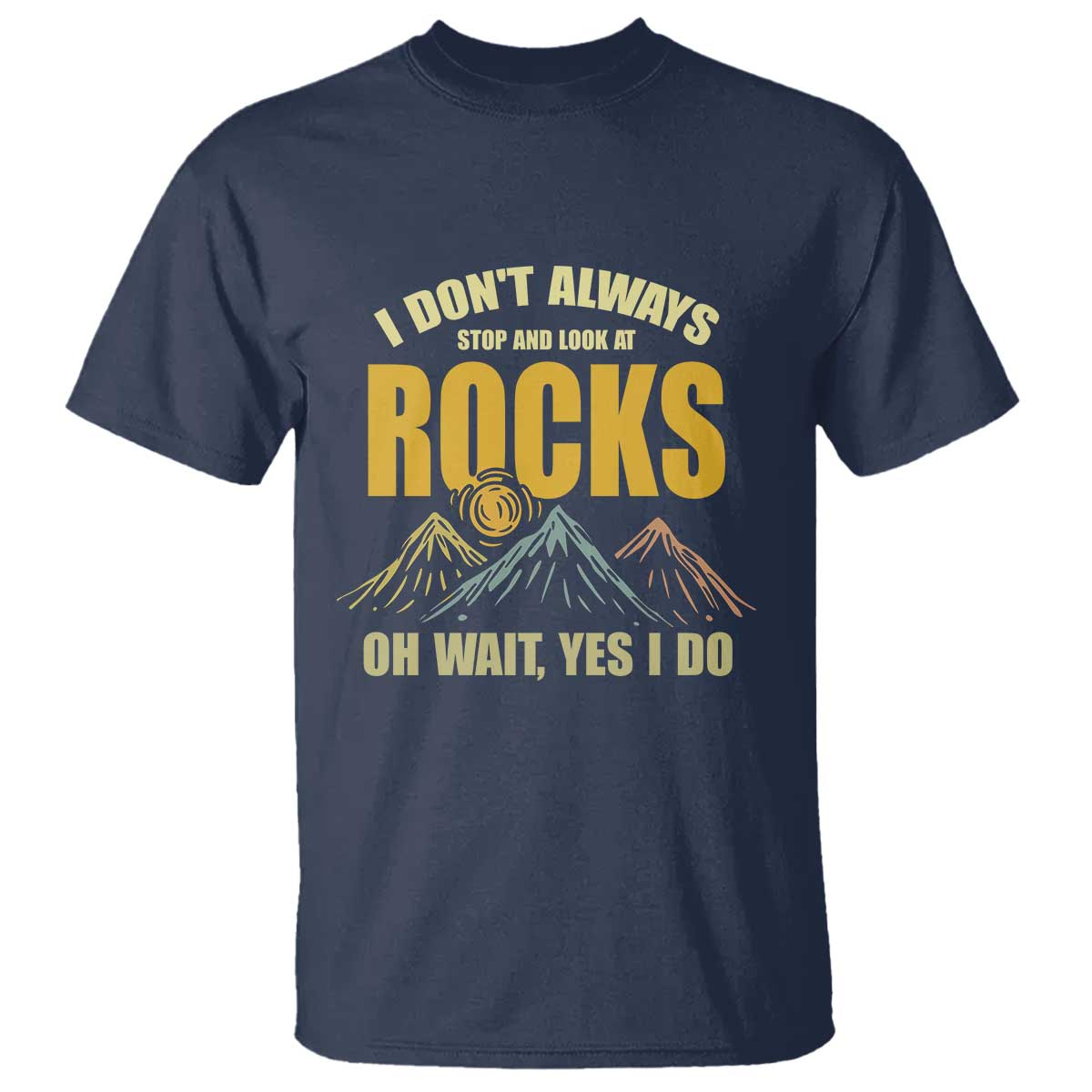 Geologist T Shirt I Don't Always Stop And Look At Rocks