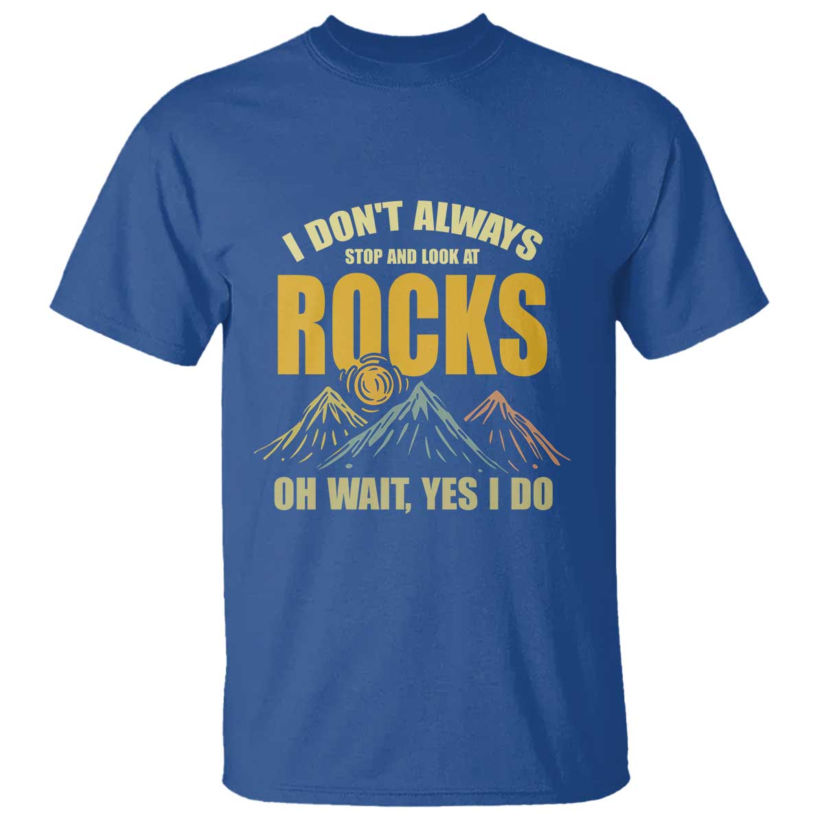 Geologist T Shirt I Don't Always Stop And Look At Rocks