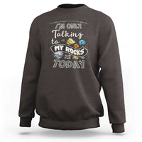 Geologist Sweatshirt I'm Only Taling To My Rocks Today