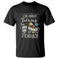Geologist T Shirt I'm Only Taling To My Rocks Today