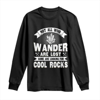 Funny Geologist Long Sleeve Shirt Not All Who Wander Are Lost Some Are Looking For Cool Rocks Rock Collector