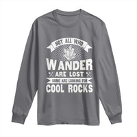 Funny Geologist Long Sleeve Shirt Not All Who Wander Are Lost Some Are Looking For Cool Rocks Rock Collector
