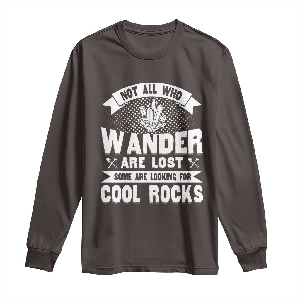 Funny Geologist Long Sleeve Shirt Not All Who Wander Are Lost Some Are Looking For Cool Rocks Rock Collector