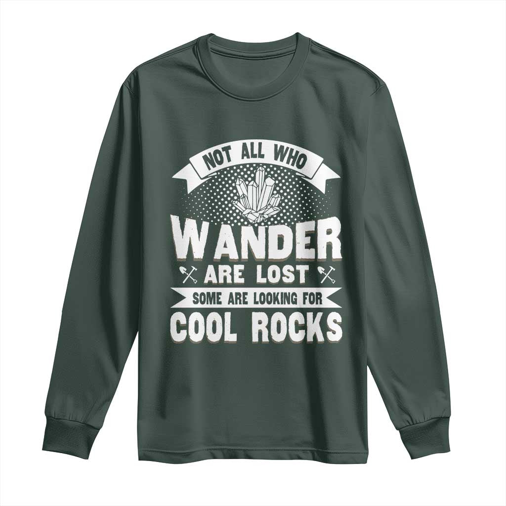 Funny Geologist Long Sleeve Shirt Not All Who Wander Are Lost Some Are Looking For Cool Rocks Rock Collector