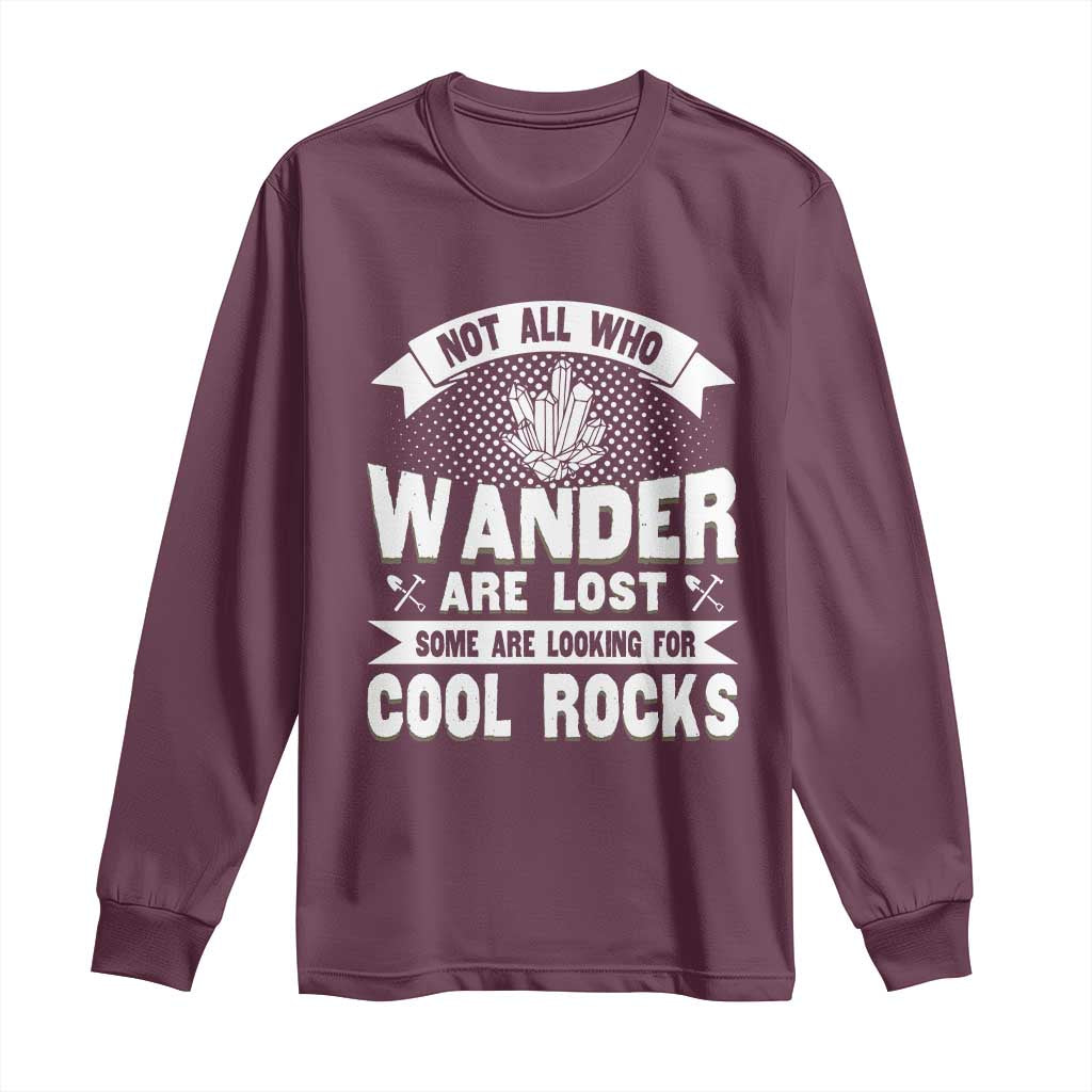 Funny Geologist Long Sleeve Shirt Not All Who Wander Are Lost Some Are Looking For Cool Rocks Rock Collector