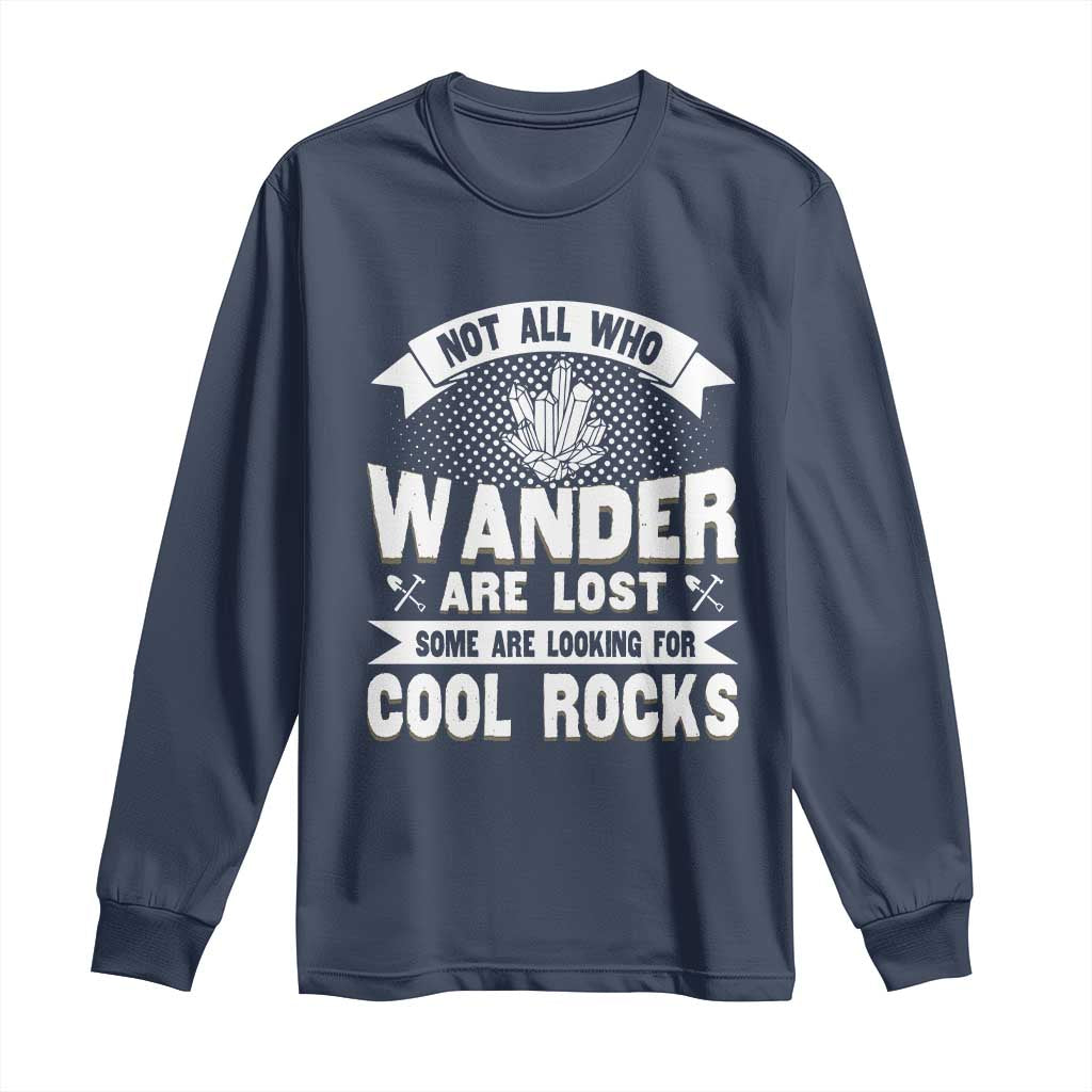 Funny Geologist Long Sleeve Shirt Not All Who Wander Are Lost Some Are Looking For Cool Rocks Rock Collector