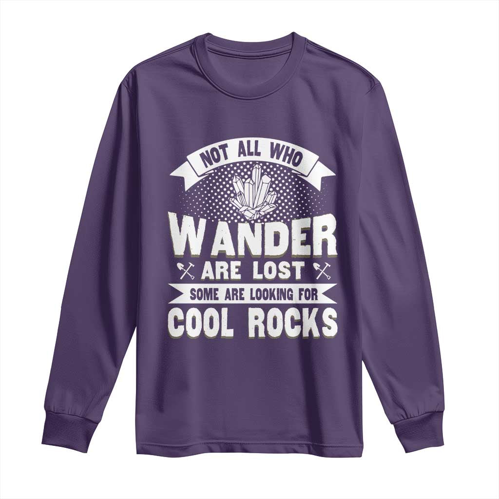 Funny Geologist Long Sleeve Shirt Not All Who Wander Are Lost Some Are Looking For Cool Rocks Rock Collector
