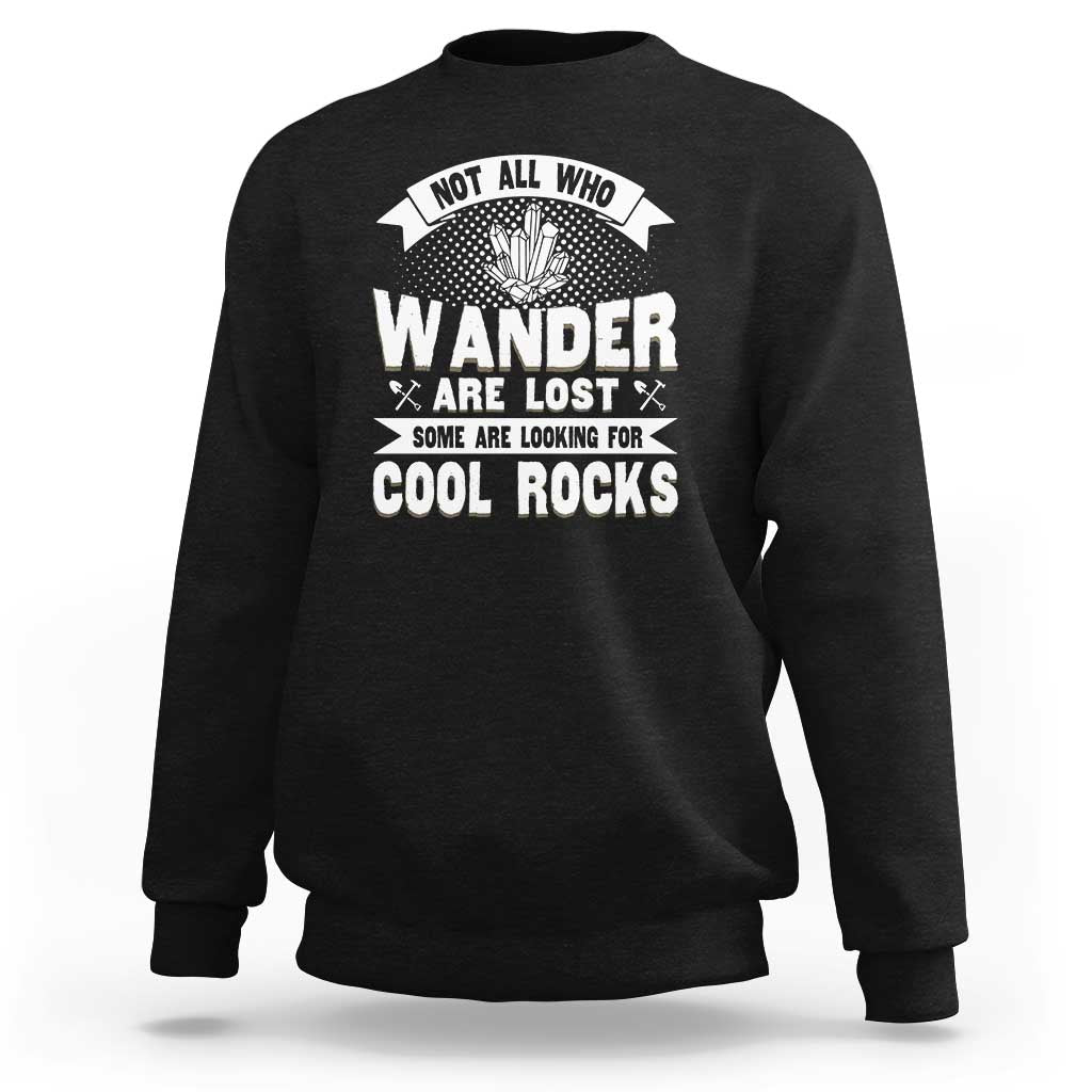 Funny Geologist Sweatshirt Not All Who Wander Are Lost Some Are Looking For Cool Rocks Rock Collector