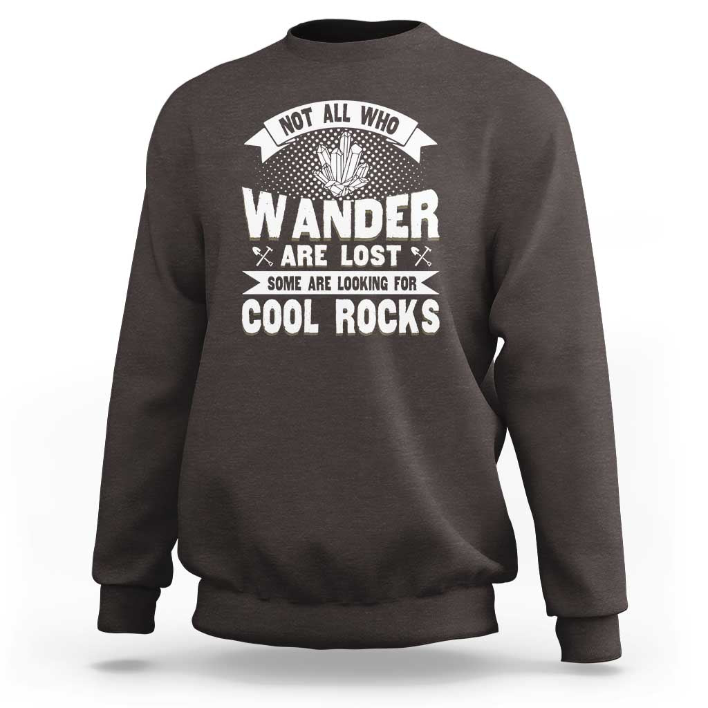 Funny Geologist Sweatshirt Not All Who Wander Are Lost Some Are Looking For Cool Rocks Rock Collector