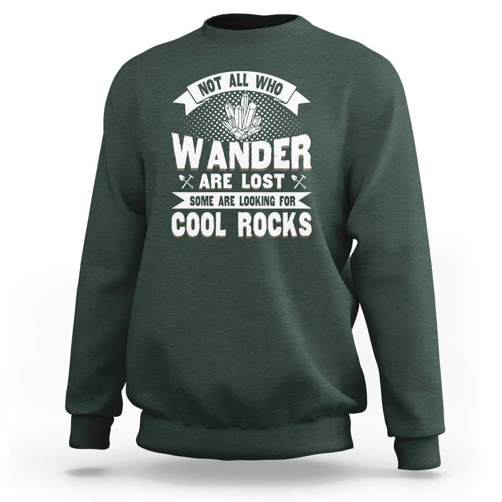 Funny Geologist Sweatshirt Not All Who Wander Are Lost Some Are Looking For Cool Rocks Rock Collector