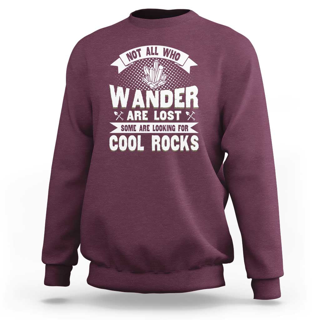 Funny Geologist Sweatshirt Not All Who Wander Are Lost Some Are Looking For Cool Rocks Rock Collector