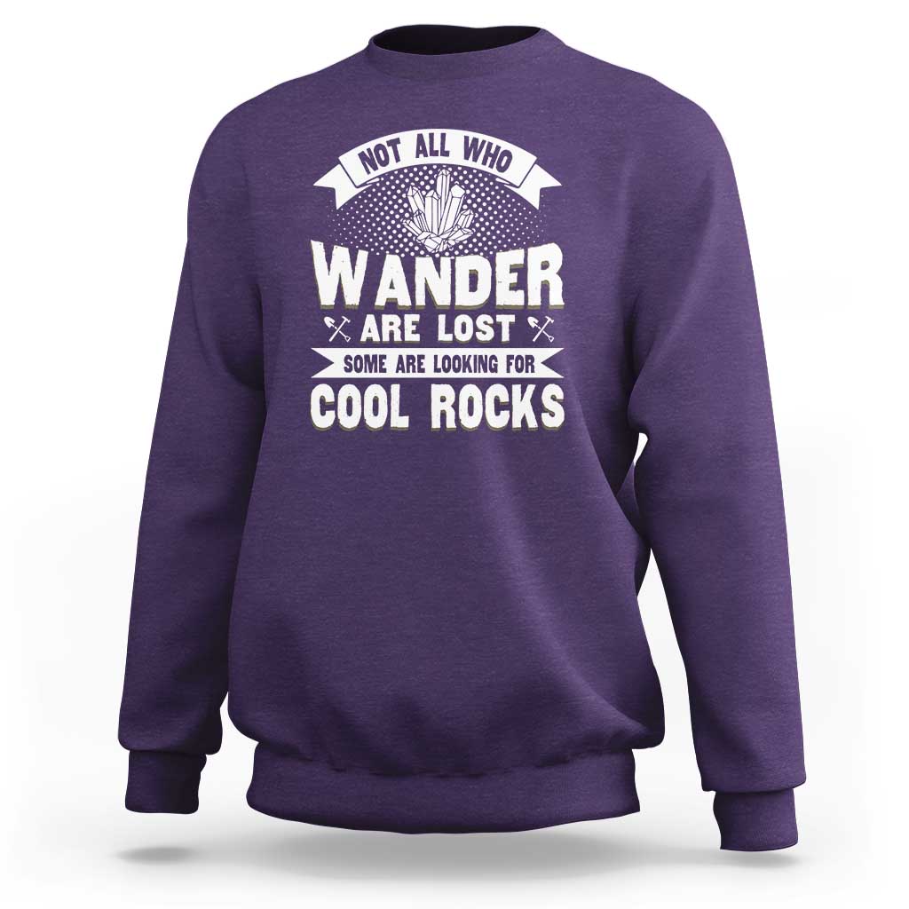 Funny Geologist Sweatshirt Not All Who Wander Are Lost Some Are Looking For Cool Rocks Rock Collector