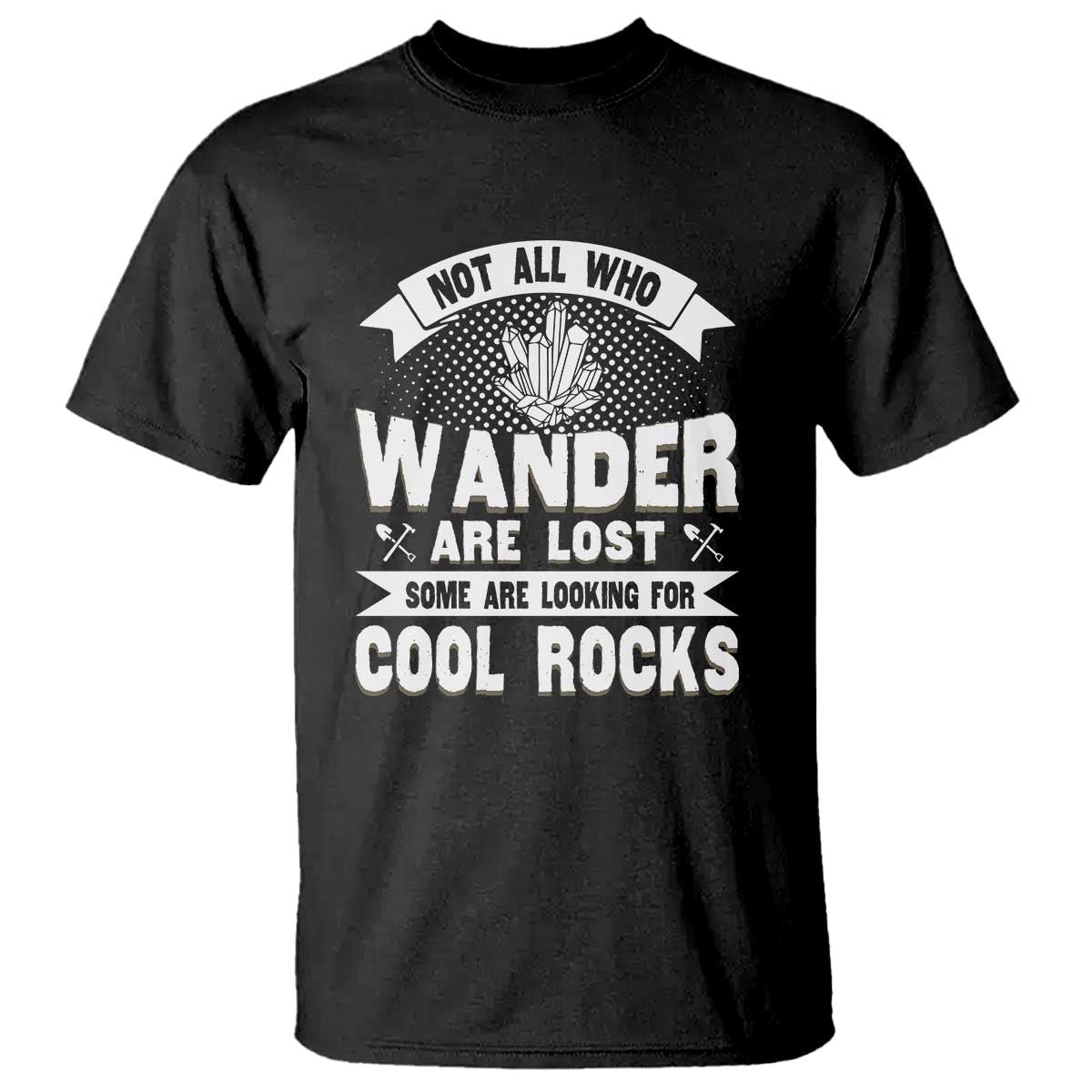 Funny Geologist T Shirt Not All Who Wander Are Lost Some Are Looking For Cool Rocks Rock Collector