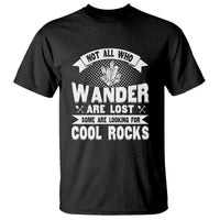 Funny Geologist T Shirt Not All Who Wander Are Lost Some Are Looking For Cool Rocks Rock Collector