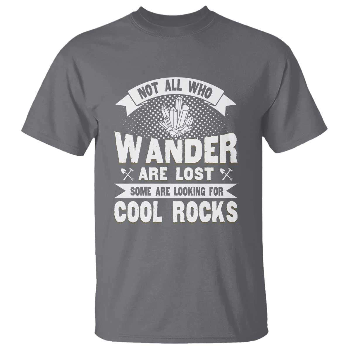 Funny Geologist T Shirt Not All Who Wander Are Lost Some Are Looking For Cool Rocks Rock Collector