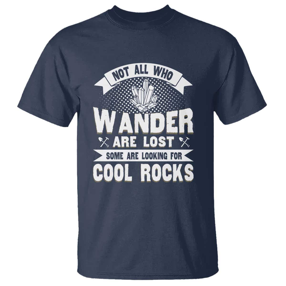 Funny Geologist T Shirt Not All Who Wander Are Lost Some Are Looking For Cool Rocks Rock Collector