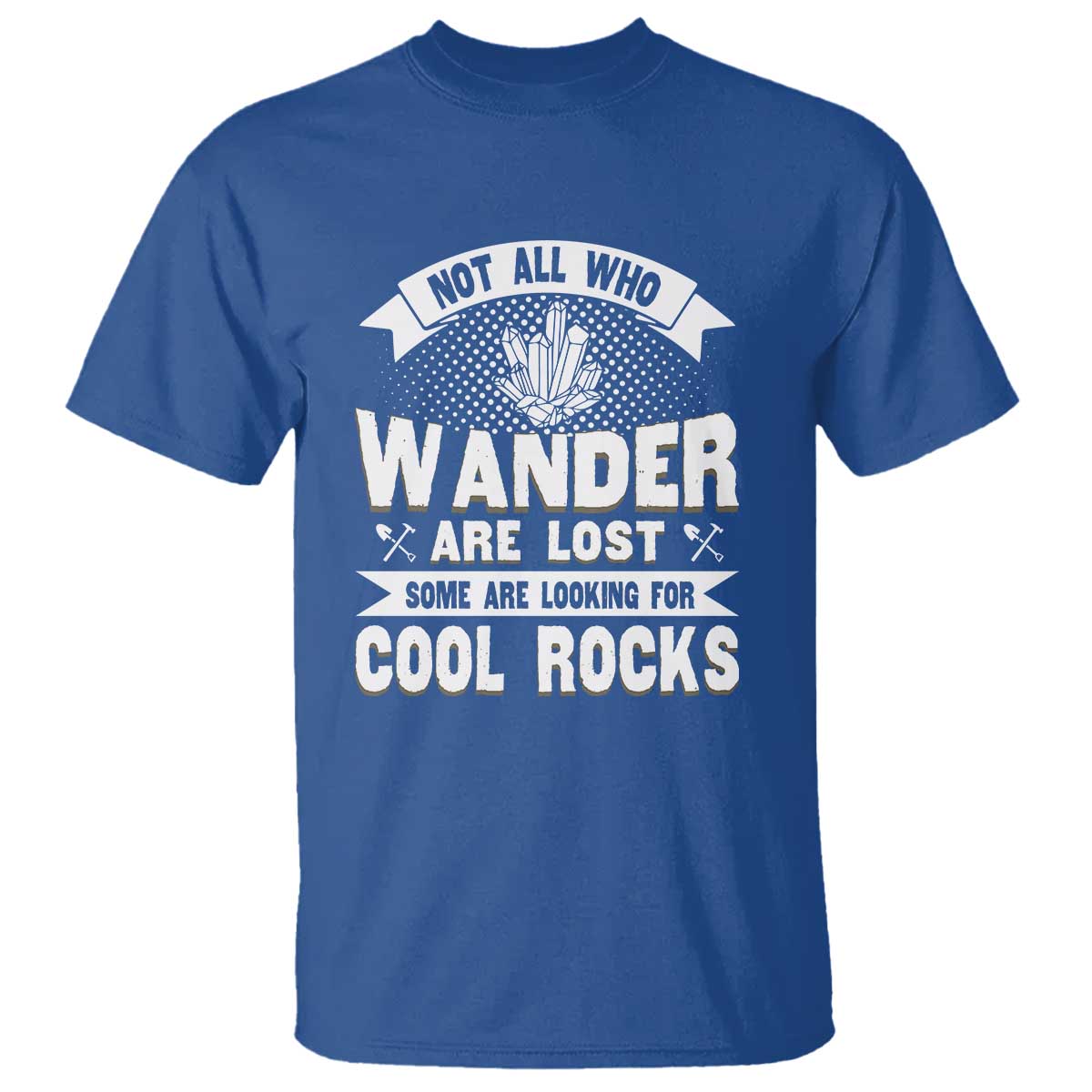 Funny Geologist T Shirt Not All Who Wander Are Lost Some Are Looking For Cool Rocks Rock Collector