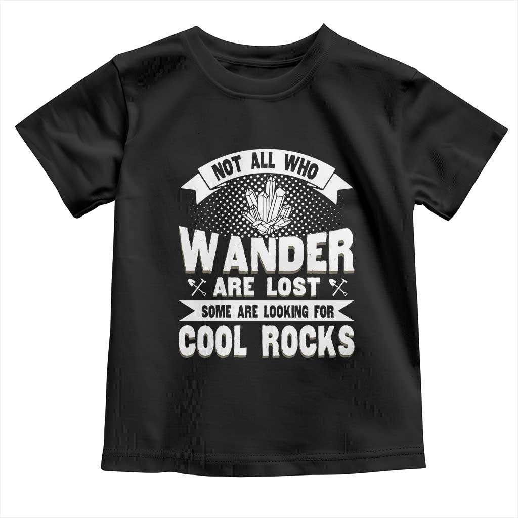 Funny Geologist Toddler T Shirt Not All Who Wander Are Lost Some Are Looking For Cool Rocks Rock Collector