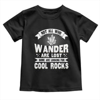 Funny Geologist Toddler T Shirt Not All Who Wander Are Lost Some Are Looking For Cool Rocks Rock Collector