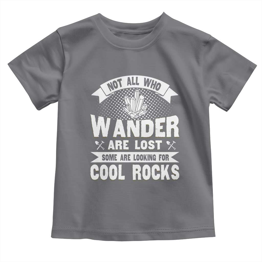 Funny Geologist Toddler T Shirt Not All Who Wander Are Lost Some Are Looking For Cool Rocks Rock Collector