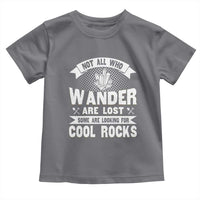 Funny Geologist Toddler T Shirt Not All Who Wander Are Lost Some Are Looking For Cool Rocks Rock Collector