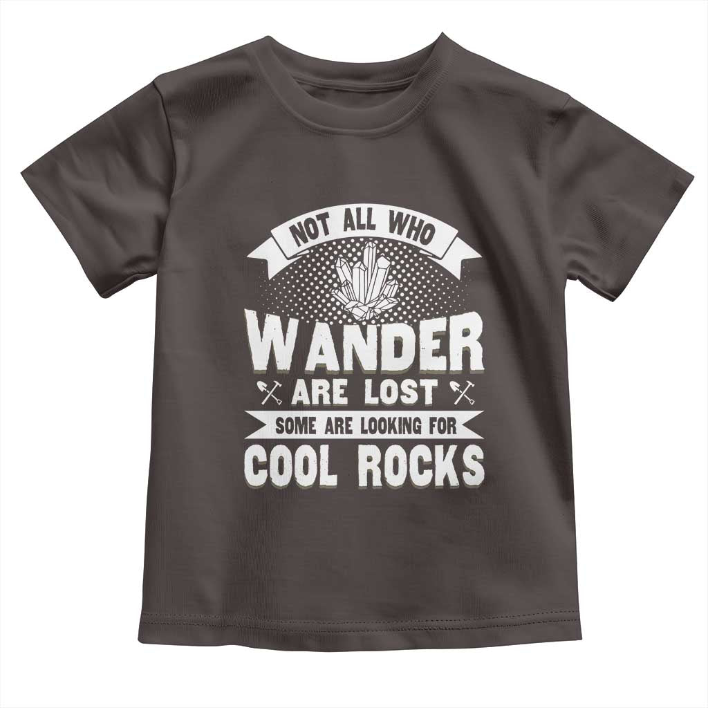 Funny Geologist Toddler T Shirt Not All Who Wander Are Lost Some Are Looking For Cool Rocks Rock Collector