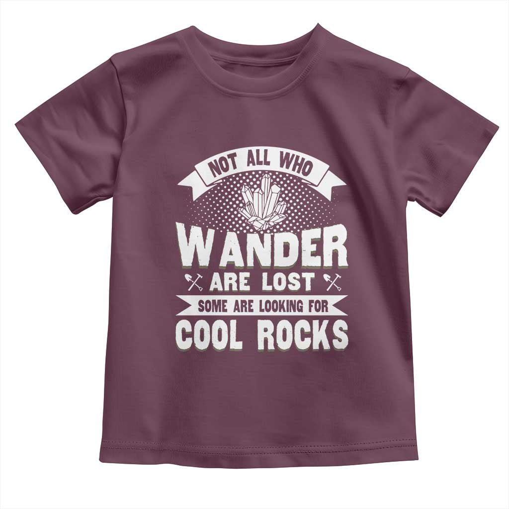 Funny Geologist Toddler T Shirt Not All Who Wander Are Lost Some Are Looking For Cool Rocks Rock Collector