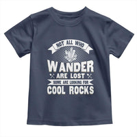 Funny Geologist Toddler T Shirt Not All Who Wander Are Lost Some Are Looking For Cool Rocks Rock Collector