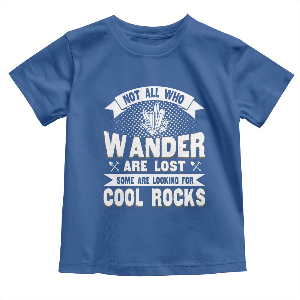 Funny Geologist Toddler T Shirt Not All Who Wander Are Lost Some Are Looking For Cool Rocks Rock Collector