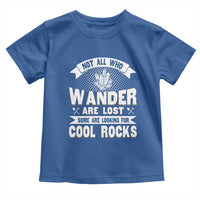 Funny Geologist Toddler T Shirt Not All Who Wander Are Lost Some Are Looking For Cool Rocks Rock Collector
