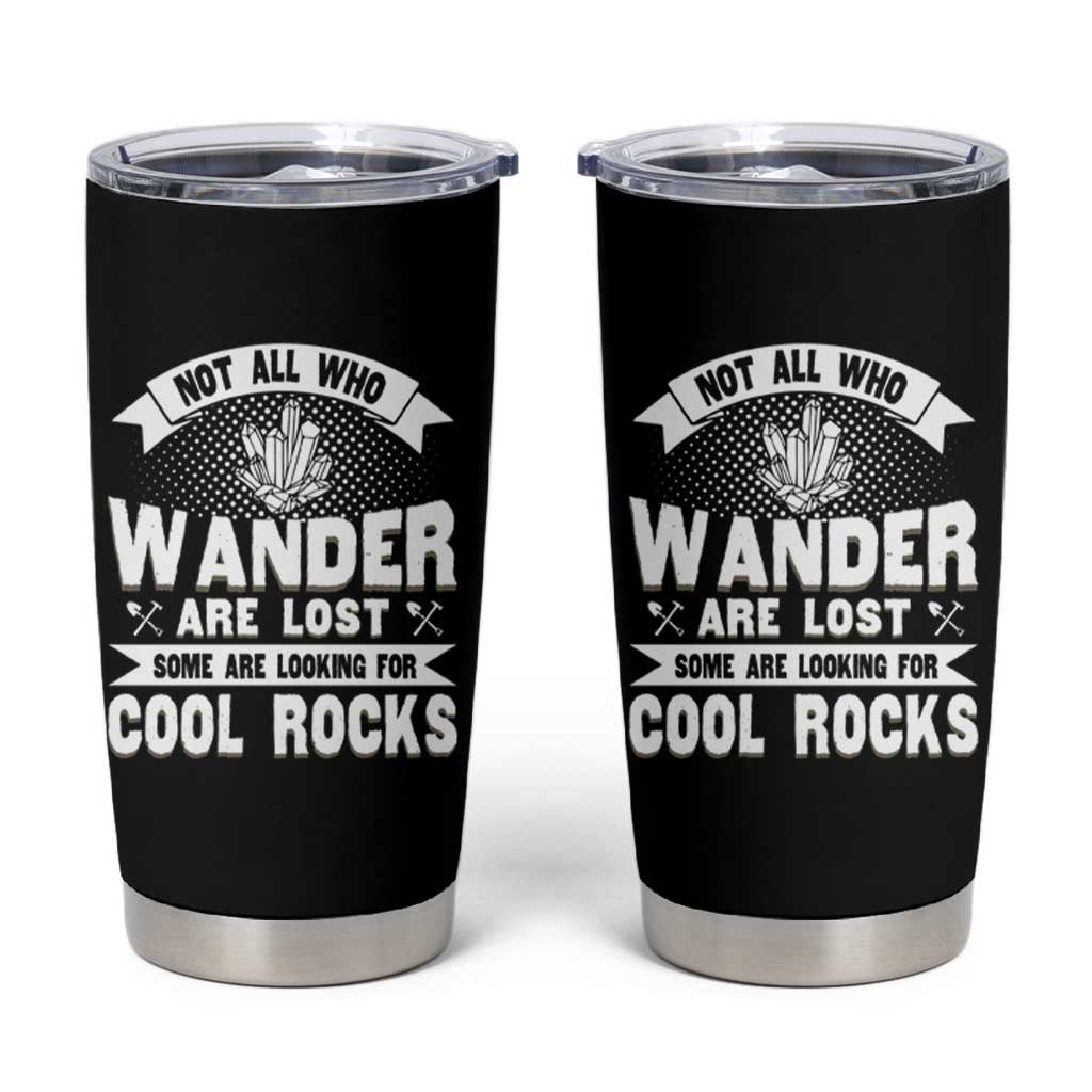 Funny Geologist Tumbler Cup Not All Who Wander Are Lost Some Are Looking For Cool Rocks Rock Collector