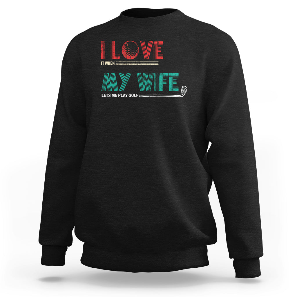 I Love It When My Wife Lets Me Golf Valentine's Day Golfer Funny Sweatshirt - Wonder Print Shop
