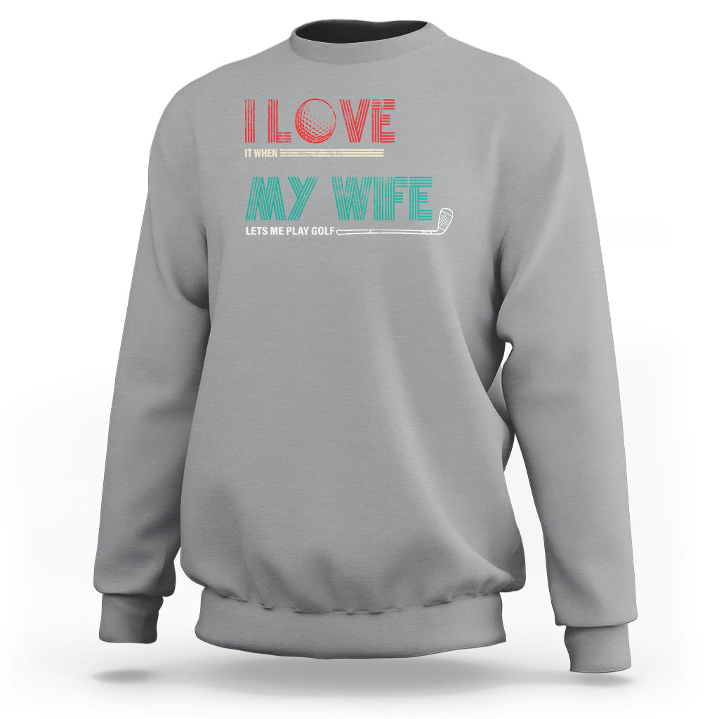 I Love It When My Wife Lets Me Golf Valentine's Day Golfer Funny Sweatshirt - Wonder Print Shop