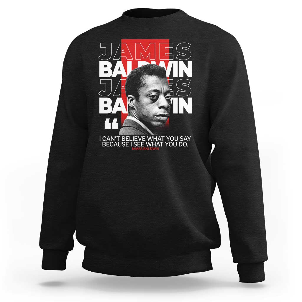 James Baldwin Sweatshirt I Can't Believe What You Say Because I See What You Do
