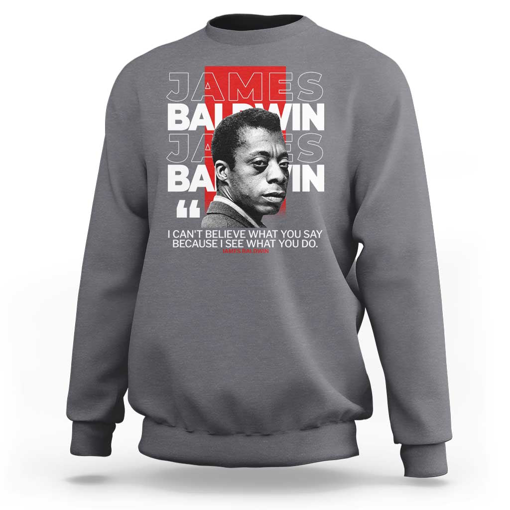 James Baldwin Sweatshirt I Can't Believe What You Say Because I See What You Do