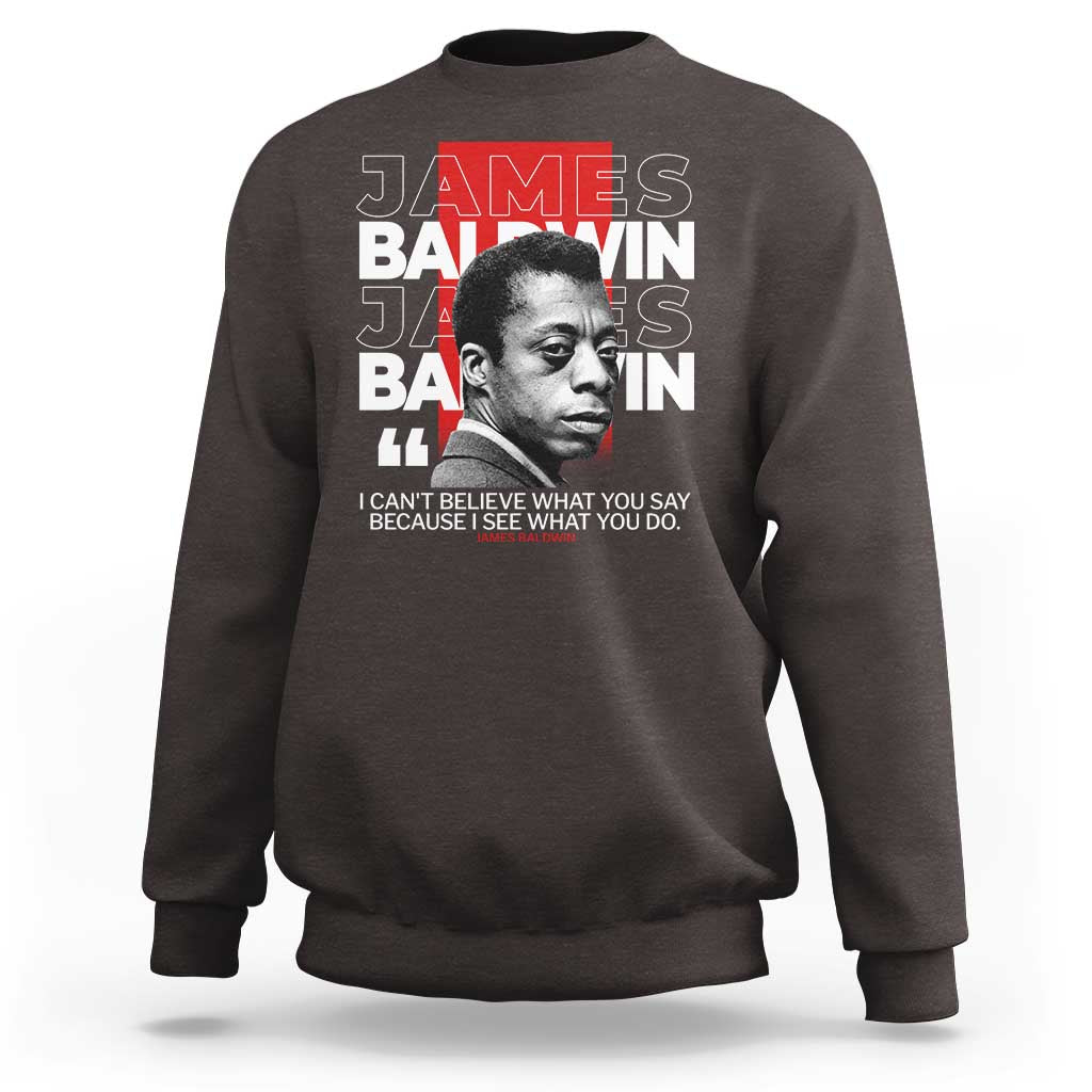 James Baldwin Sweatshirt I Can't Believe What You Say Because I See What You Do