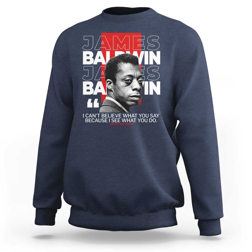 James Baldwin Sweatshirt I Can't Believe What You Say Because I See What You Do