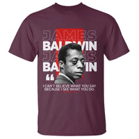 James Baldwin T Shirt I Can't Believe What You Say Because I See What You Do