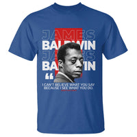 James Baldwin T Shirt I Can't Believe What You Say Because I See What You Do