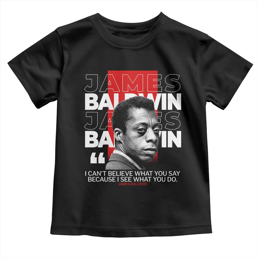 James Baldwin Toddler T Shirt I Can't Believe What You Say Because I See What You Do