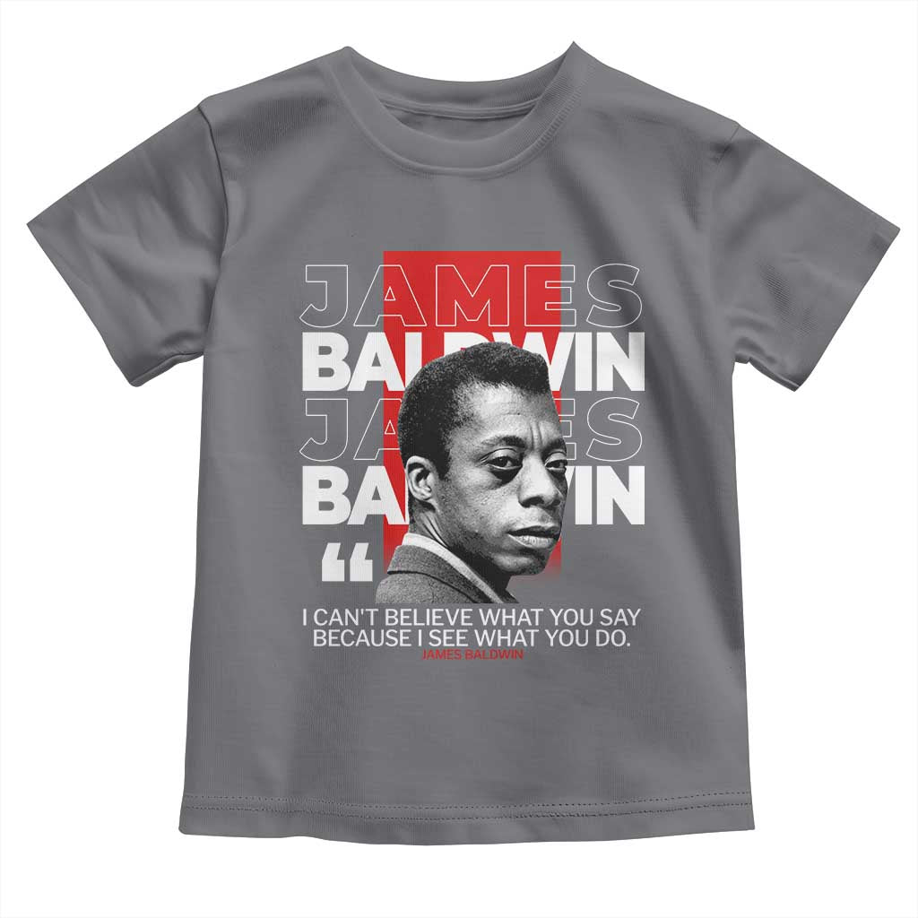 James Baldwin Toddler T Shirt I Can't Believe What You Say Because I See What You Do