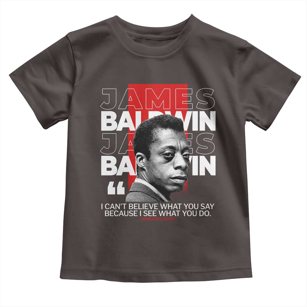 James Baldwin Toddler T Shirt I Can't Believe What You Say Because I See What You Do
