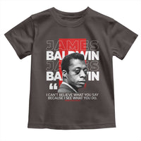James Baldwin Toddler T Shirt I Can't Believe What You Say Because I See What You Do