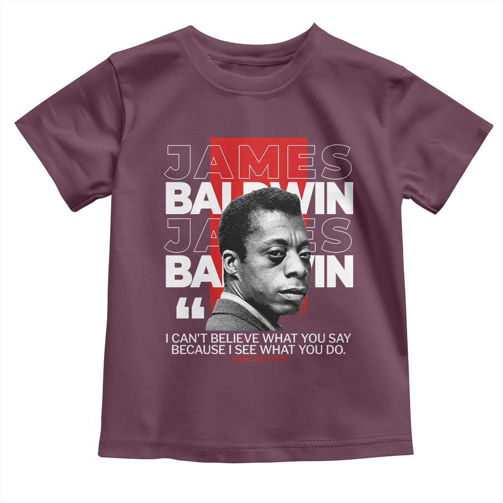 James Baldwin Toddler T Shirt I Can't Believe What You Say Because I See What You Do